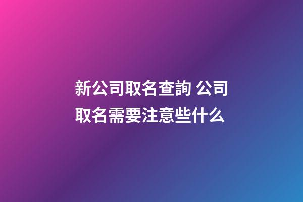 新公司取名查詢 公司取名需要注意些什么-第1張-公司起名-玄機(jī)派